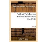 Adèle et Théodore, ou Lettres sur l'éducation. Tome 2 Stéphanie-Félicité du Crest Genlis (Auteur)