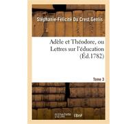 Adèle et Théodore, ou Lettres sur l'éducation. Tome 3 - Stéphanie-Félicité du Crest Genlis - Hachette Bnf - broché - Livre