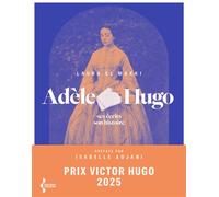Adèle Hugo: Ses écrits, son histoire