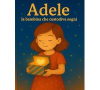 Adele: la bambina che custodiva sogni: Una storia di coraggio, autostima, amicizia e sogni