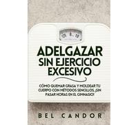 ADELGAZAR SIN EJERCICIO EXCESIVO: Cómo quemar grasa y moldear tu cuerpo con métodos sencillos, ¡SIN Pasar Horas en el Gimnasio!