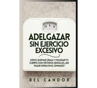 ADELGAZAR SIN EJERCICIO EXCESIVO: Cómo quemar grasa y moldear tu cuerpo con métodos sencillos, ¡SIN Pasar Horas en el Gimnasio!