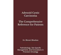 Adenoid Cystic Carcinoma: The Comprehensive Reference for Patients: Pathobiology, Site-Specific Management, and Innovations in Precision Oncology