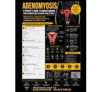 ADENOMYOSIS: A Patient's Guide to Understanding Your Diagnosis and Exploring Your Options: From Medical Therapies and Uterine Artery Embolization to Considering Hysterectomy