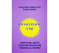 Adesso penso a ME: Un viaggio interiore tra parole, arte e silenzi che parlano. Un percorso di consapevolezza ed evoluzione creativa. Non è un ... voce che sussurra: “Sei già in cammino.”*