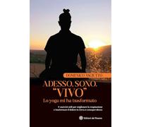 Adesso, sono. «Vivo». Lo yoga mi ha trasformato + esercizi utili per migliorare la respirazione e trasformare il dolore in forza e consapevolezza