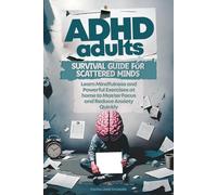 ADHD Adults Survival Guide for Scattered Minds: Learn Mindfulness and Powerful Exercises at Home to Master Focus and Reduce Anxiety Quickly