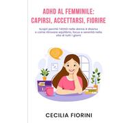 ADHD AL FEMMINILE: CAPIRSI, ACCETTARSI, FIORIRE: Scopri perché l’ADHD nelle donne è diverso e come ritrovare equilibrio, focus e serenità nella vita di tutti i giorni