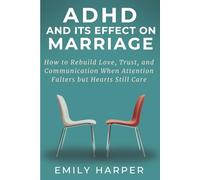 ADHD AND ITS EFFECT ON MARRIAGE: How to Rebuild Love, Trust, and Communication When Attention Falters but Hearts Still Care