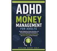 ADHD AND MONEY MANAGEMENT FOR ADULTS: Simple Budgeting, Saving, Spending, and Financial Organization Strategies to Stop Impulse Spending, Reduce Stress, and Take Control of Your Finances