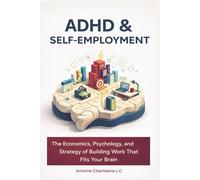 ADHD and Self-Employment: The Economics, Psychology, and Strategy of Building Work That Fits Yo