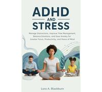 ADHD and Stress: Manage Distractions, Improve Time Management, Balance Emotions, and Ease Anxiety for Greater Focus, Productivity, and Peace of Mind