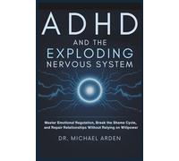 ADHD and the Exploding Nervous System: Master Emotional Regulation, Break the Shame Cycle, and Repair Relationships Without Relying on Willpower