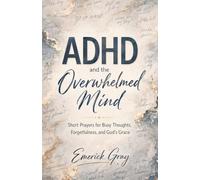 ADHD and the Overwhelmed Mind: Short Prayers for Busy Thoughts, Forgetfulness, and God’s Grace