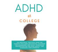 ADHD at College: The Empathetic, Practical Guide for Students with ADHD and Dyslexia - Master Time Management and Focus, Beat Procrastination and Exam ... Turn Your Brain Into Your Greatest Strength