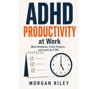 ADHD at Work: How to Stop Missing Deadlines, Finish What You Start, and Succeed at Work Without Working Twice as Hard