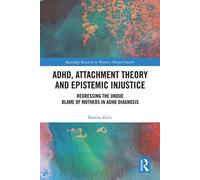 ADHD, Attachment Theory and Epistemic Injustice Redressing the Undue Blame of Mothers in ADHD Diagnosis - Bozena Zoric - Routledge - ebook (ePub) - Livre