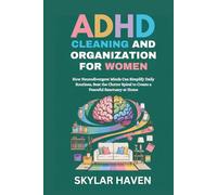 ADHD Cleaning and Organization for Women: How Neurodivergent Minds Can Simplify Daily Routines, Beat the Clutter Spiral to Create a Peaceful Sanctuary at Home