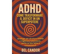 ADHD: COME TRASFORMARE IL DEFICIT IN UN SUPERPOTERE: Strategie per sfruttare l'ADHD e migliorare l'attenzione, anche se fate fatica a concentrarvi!