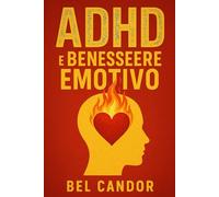 ADHD E BENESSERE EMOTIVO: Come ridurre l'ansia e migliorare l'autostima gestendo i sintomi dell'ADHD, SENZA ricorrere esclusivamente ai farmaci!