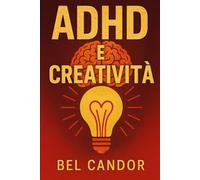 ADHD E CREATIVITÀ: Come trasformare le sfide dell'ADHD in una fonte di creatività e successo, SENZA lasciarsi fermare dagli ostacoli!