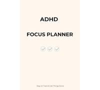 ADHD Focus Planner: Stay on Track & Get Things Done in a Simple Way: Build Better Routines, Improve Attention, and Organize Your Time Without Overwhelm