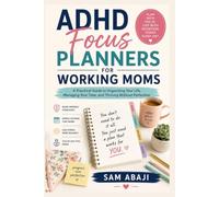 ADHD Focus Planners for Working Moms: A Practical Guide to Organizing Your Life, Managing Your Time, and Thriving Without Perfection