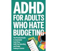 ADHD For Adults Who Hate Budgeting: The Practical Guide to Automated Cash Flow, Guilt Free Spending, and Finally Feeling in Control