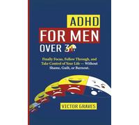 ADHD for Men Over 30: Finally Focus, Follow Through, and Take Control of Your Life - Without Shame, Guilt, or Burnout