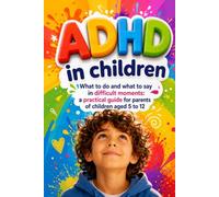 ADHD in Children: What to Do and Say in Difficult Moments: A Practical Guide for Parents of Children Ages 5 to 12