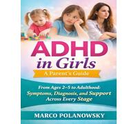 ADHD in Girls: A Parent’s Guide: From Ages 2-5 to Adulthood: Symptoms, Diagnosis, and Support Across Every Stage