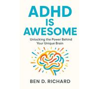 ADHD Is Awesome: Discover how to embrace your ADHD brain, turn challenges into strengths, and use practical strategies to thrive in work, school, relationships, and daily life
