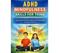 ADHD MINDFULNESS SKILLS FOR TEENS: Practical Guide with Daily Lessons and Focus Exercises to Develop Mental Clarity, Build Attention and Improve Emotional Regulation