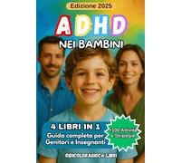 ADHD NEI BAMBINI: 4 LIBRI IN 1: Guida Completa per Genitori ed Insegnanti +100 Attività e Strategie per Sviluppare Fiducia in sé Stessi, Creare Armonia in Famiglia e Gestire le Emozioni