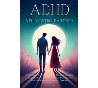 ADHD nel Vostro Partner: Come Aiutare Il Coniuge A Superare Il Disturbo Da Deficit Di Attenzione E Iperattività, A Motivare Il Coniuge E A Creare Un Rapporto Più Connesso E Duraturo