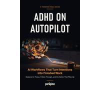 ADHD on Autopilot: AI Workflows That Turn Intentions into Finished Work: Systems for Focus, Follow-Through, and the Admin That Piles Up
