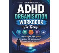 ADHD Organisation Workbook for Teens: Practical Tools and Simple Strategies to Improve Organisation, Planning, Routines, Time Management and Daily Structure for Ages 13-17