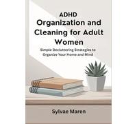 ADHD Organization and Cleaning for Adult Women: Simple Decluttering Strategies to Organize Your Home and Mind