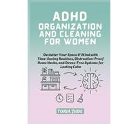 ADHD ORGANIZATION AND CLEANING FOR WOMEN: Declutter Your Space & Mind with Time-Saving Routines, Distraction-Proof Home Hacks, and Stress-Free Systems for Lasting Calm