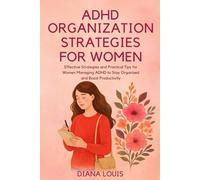 ADHD ORGANIZATION STRATEGIES FOR WOMEN: Effective Strategies and Practical Tips for Women Managing ADHD to Stay Organized and Boost Productivity