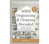 ADHD Organizing & Cleaning Decoded:: Conquer Overwhelm Beat Procrastination Build Lasting Habits for a Calm, Clutter-Free Home