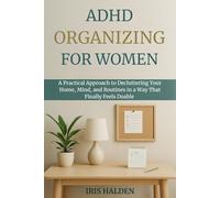 ADHD ORGANIZING FOR WOMEN: A Practical Approach to Decluttering Your Home, Mind, and Routines in a Way That Finally Feels Doable