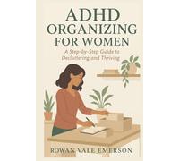 ADHD ORGANIZING FOR WOMEN: A Step-by-Step Guide to Decluttering and Thriving