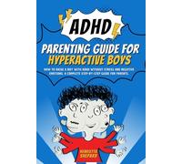 ADHD Parenting Guide for Hyperactive Boys: How to Raise a Boy with ADHD Without Stress and Negative Emotions. A Complete Step-by-Step Guide for Parents.