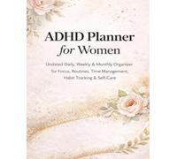 ADHD Planner for Women: Undated Daily, Weekly & Monthly Organizer for Focus, Routines, Time Management, Habit Tracking & Self-Care