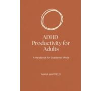 ADHD PRODUCTIVITY FOR ADULTS: A Handbook for Scattered Minds - Simple Daily Habits and Reflection Prompts That Still Work on Your Worst Day