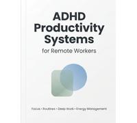 ADHD Productivity Systems for Remote Workers: Simple Focus, Time Blocking & Energy Management Systems for ADHD Professionals Working From Home