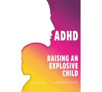 ADHD Raising an Explosive Child: The Stop Yelling Parenting Techniques to Raise Even the Most Unruly and Scattered Child