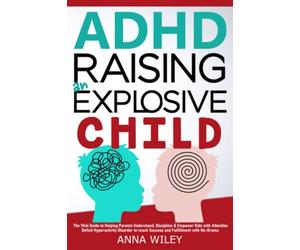 ADHD Raising an Explosive Child: The Vital Guide to Helping Parents Understand, Discipline & Empower Kids with Attention Deficit Hyperactivity Disorder to reach Success and Fulfillment with No-Drama