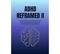 ADHD Reframed II: The Reverse-Engineered Mind: Rethinking ADHD and the Architecture of Genius